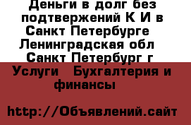 Деньги в долг без подтвержений К.И.в Санкт-Петербурге - Ленинградская обл., Санкт-Петербург г. Услуги » Бухгалтерия и финансы   